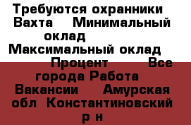 Требуются охранники . Вахта. › Минимальный оклад ­ 47 900 › Максимальный оклад ­ 79 200 › Процент ­ 20 - Все города Работа » Вакансии   . Амурская обл.,Константиновский р-н